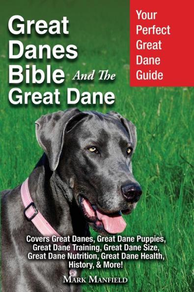 Great Danes Bible And The Great Dane: Your Perfect Great Dane Guide Covers Great Danes Great Dane Puppies Great Dane Training Great Dane Size ... Great Dane Health History & More!