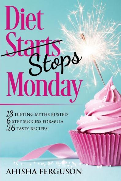 Diet Stops Monday: 18 Dieting Myths Busted 6 Step Success Formula 26 Tasty Recipes