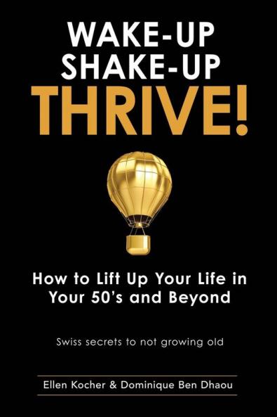Wake-Up Shake-Up Thrive!: How to lift up your life in your 50's and beyond - Swiss secrets to not growing old