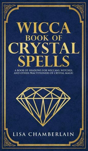 Wicca Book of Crystal Spells: A Beginner's Book of Shadows for Wiccans Witches and Other Practitioners of Crystal Magic