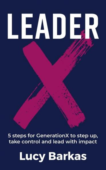 LeaderX: 5 steps for GenerationX to step up take control and lead with impact