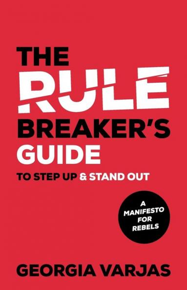 The Rule Breaker’s Guide To Step Up & Stand Out: A Manifesto for Rebels