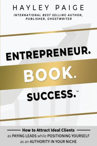 Entrepreneur. Book. Success.™: How To Attract Ideal Clients As Paying Leads While Positioning Yourself As An Authority In Your Niche