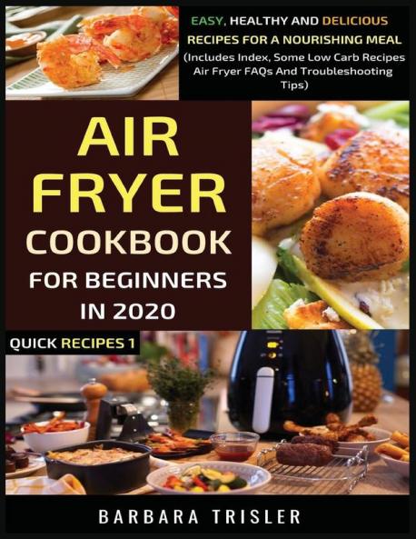 Air Fryer Cookbook For Beginners In 2020: Easy Healthy And Delicious Recipes For A Nourishing Meal (Includes Index Some Low Carb Recipes Air Fryer FAQs And Troubleshooting Tips): 1 (Quick Recipes)