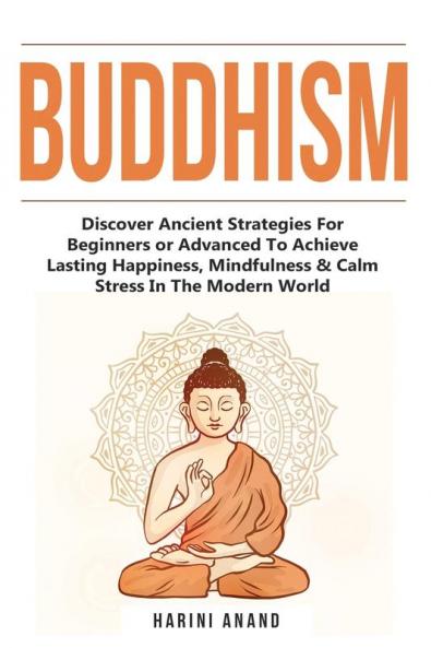 Buddhism: Discover Ancient Strategies For Beginners or Advanced To Achieve Lasting Happiness Mindfulness & Calm Stress In The Modern World