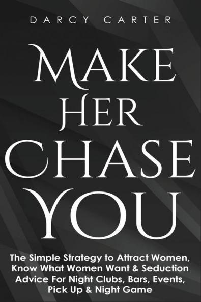 Make Her Chase You: The Simple Strategy to Attract Women Know What Women Want & Seduction Advice For Night Clubs Bars Events Pick Up & Night Game