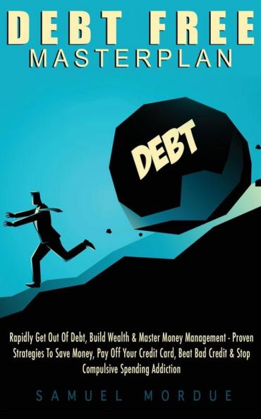 Debt Free Masterplan:: Rapidly Get Out Of Debt Build Wealth & Master Money Management - Proven Strategies To Save Money Pay Off Your Credit Card Beat Bad Credit & Stop Compulsive Spending Addiction