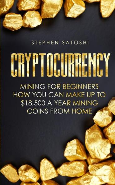 Cryptocurrency: Mining for Beginners - How You Can Make Up To $18500 a Year Mining Coins From Home