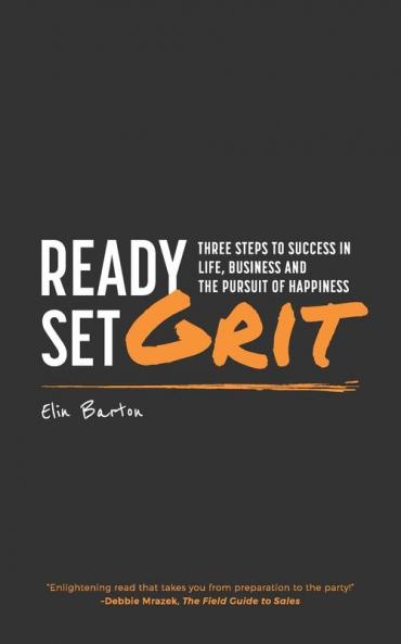 Ready Set Grit: Three Steps To Success in Life Business & The Pursuit of Happiness