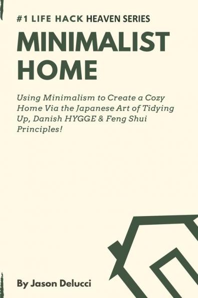 Minimalist Home: Using Minimalism to Create a Cozy Home Via the Japanese Art of Tidying Up Danish HYGGE & Feng Shui Principles!: 2 (Life Hack Heaven)