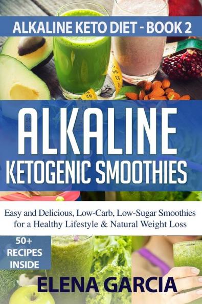 Alkaline Ketogenic Smoothies: Easy and Delicious Low-Carb Low-Sugar Smoothies for a Healthy Lifestyle & Natural Weight Loss: 2 (Alkaline Keto Diet)