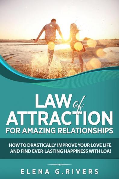 Law of Attraction for Amazing Relationships: How to Drastically Improve Your Love Life and Find Ever-Lasting Happiness with LOA: 3