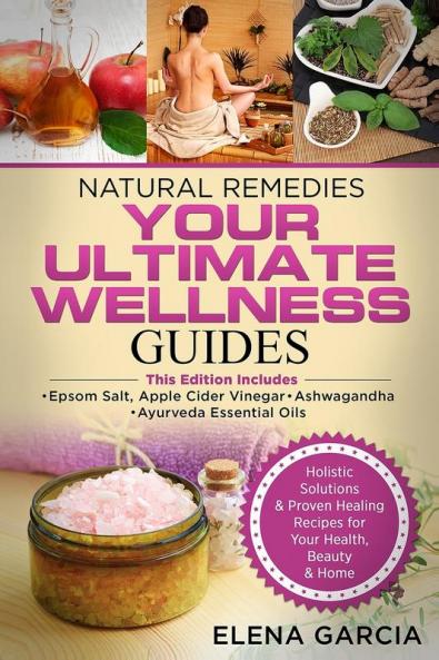 Natural Remedies: YOUR ULTIMATE WELLNESS GUIDES: Epsom Salt Apple Cider Vinegar Ashwagandha & Ayurveda Essential Oils: 1 (Holistic Medicine Health)