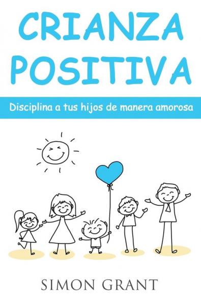 Crianza positiva: Disciplina a tus hijos de manera amorosa: 1