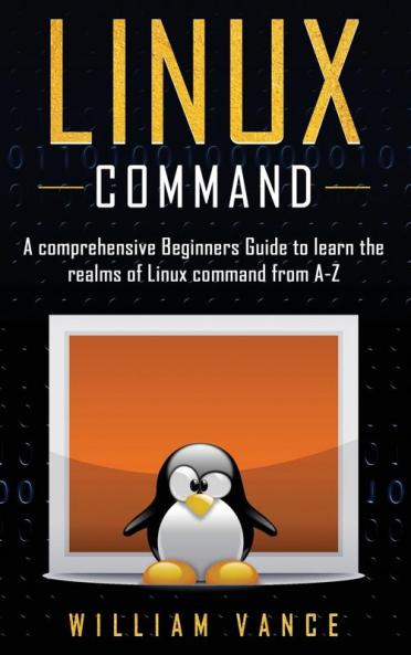 Linux Command: A Comprehensive Beginners Guide to Learn the Realms of Linux Command from A-Z: 1