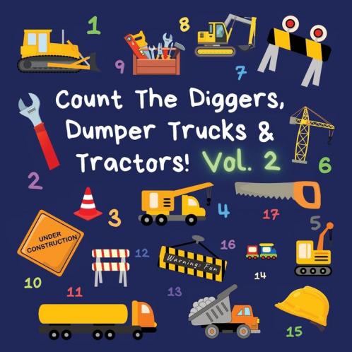 Count The Diggers Dumper Trucks & Tractors! Volume 2: A Fun Activity Book for 2-5 Year Olds (Kids Who Count)