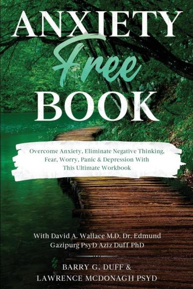 Anxiety-Free Book: Overcome Anxiety Eliminate Negative Thinking Fear Worry Panic & Depression: With This Ultimate Workbook: David A. Wallace MD Dr. Edmund Gazipurg PsyD & Aziz Duff PhD
