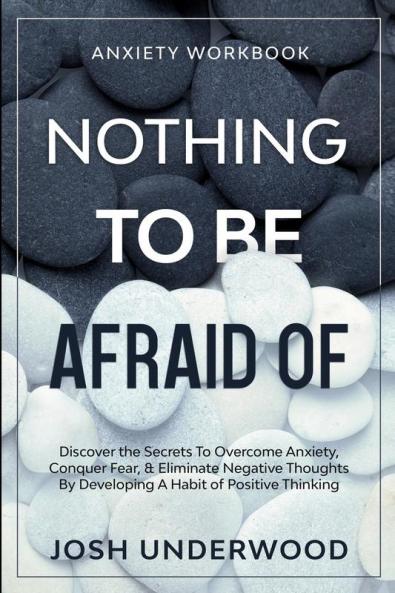 Anxiety Workbook: NOTHING TO BE AFRAID OF - Discover the Secrets To Overcome Anxiety Conquer Fear & Eliminate Negative Thoughts By Developing A Habit of Positive Thinking