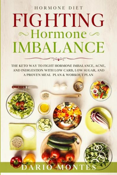 Hormone Diet: FIGHTING HORMONE IMBALANCE - The Keto Way To Fight Hormone Imbalance Acne and Indigestion With Low Carb Low Sugar and A Proven Meal Plan & Workout Plan