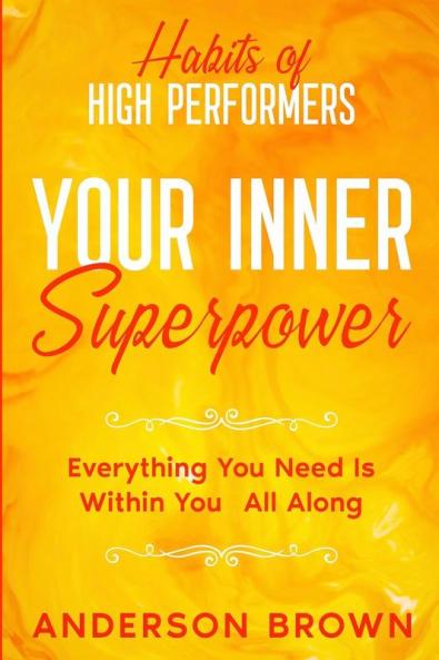 Habits of High Performers: Your Inner Superpower - Everything You Need Is Within Your All ALong