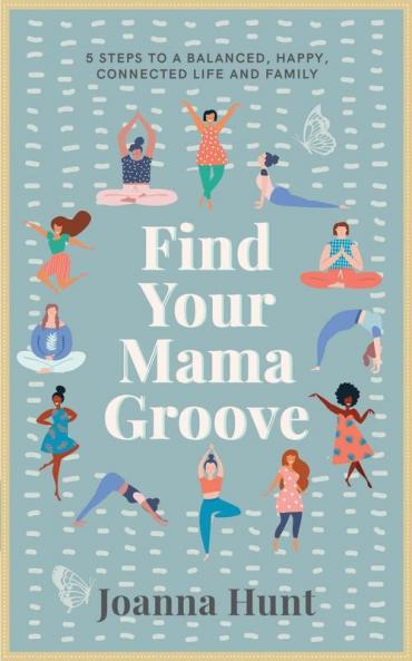 Find Your Mama Groove: 5 Steps to a balanced happy connected life and family