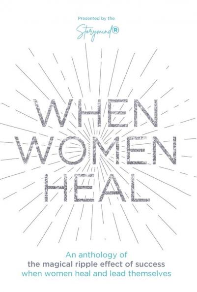 When Women Heal: An Anthology Of The Magical Ripple Effect Of Success When Women Heal