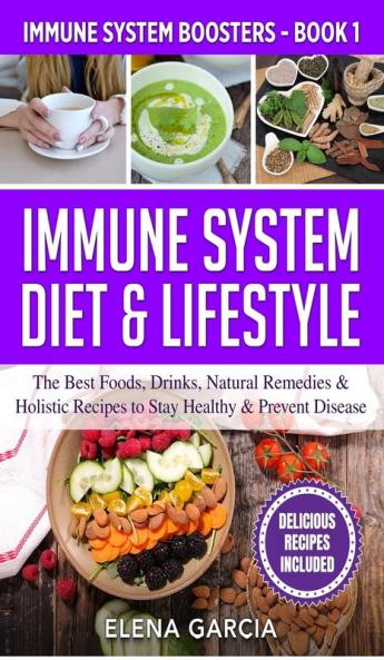 Immune System Diet & Lifestyle: The Best Foods Drinks Natural Remedies & Holistic Recipes to Stay Healthy & Prevent Disease: 1 (Immune System Boosters)
