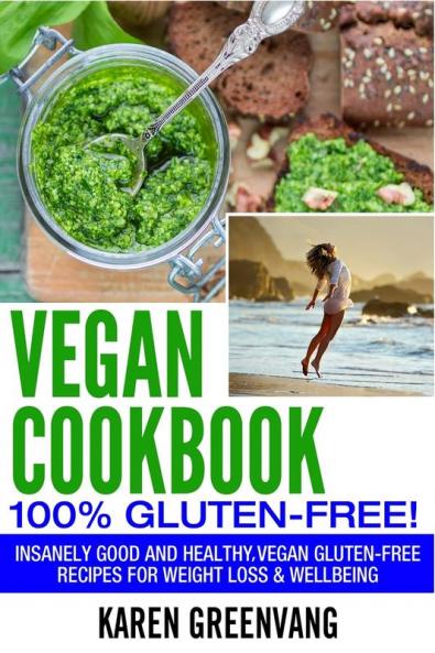 Vegan Cookbook - 100% Gluten Free: Insanely Good Vegan Gluten Free Recipes for Weight Loss & Wellbeing (Vegan Gluten Free Alkaline)