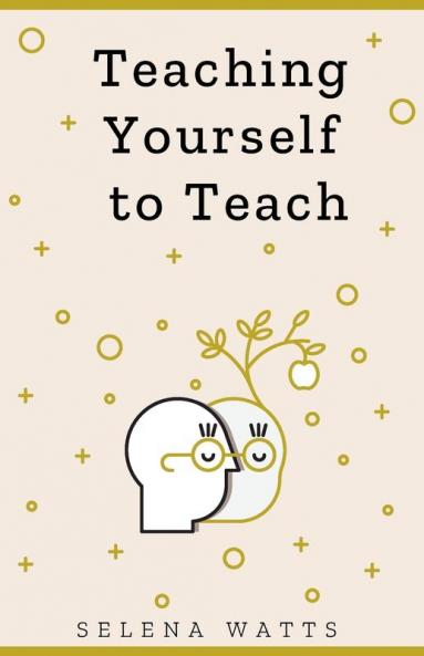 Teaching Yourself to Teach: A Comprehensive Guide to the Fundamental and Practical Information You Need to Succeed as a Teacher Today: 1 (Teaching Today)