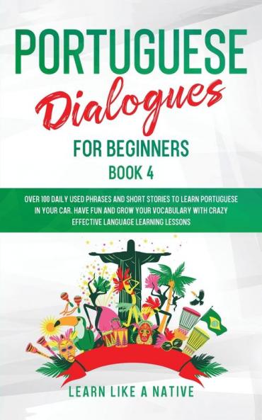 Portuguese Dialogues for Beginners Book 4: Over 100 Daily Used Phrases and Short Stories to Learn Portuguese in Your Car. Have Fun and Grow Your ... Learning Lessons (Portuguese for Adults)