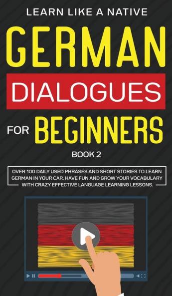 German Dialogues for Beginners Book 2: Over 100 Daily Used Phrases and Short Stories to Learn German in Your Car. Have Fun and Grow Your Vocabulary with Crazy Effective Language Learning Lessons