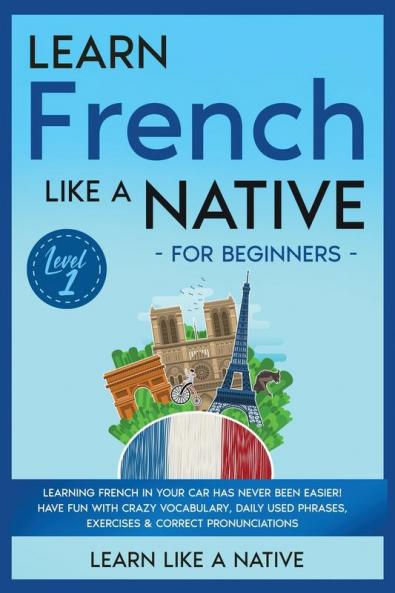 Learn French Like a Native for Beginners - Level 1: Learning French in Your Car Has Never Been Easier! Have Fun with Crazy Vocabulary Daily Used ... Pronunciations (French Language Lessons)
