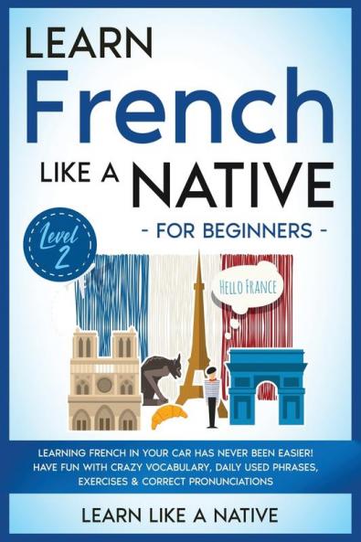 Learn French Like a Native for Beginners - Level 2: Learning French in Your Car Has Never Been Easier! Have Fun with Crazy Vocabulary Daily Used ... Pronunciations (French Language Lessons)