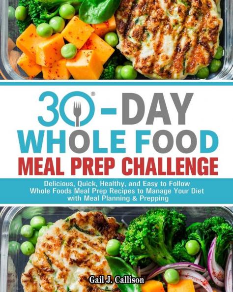 30-Day Whole Foods Meal Prep Challenge: Delicious Quick Healthy and Easy to Follow Whole Foods Meal Prep Recipes to Manage Your Diet with Meal Planning & Prepping