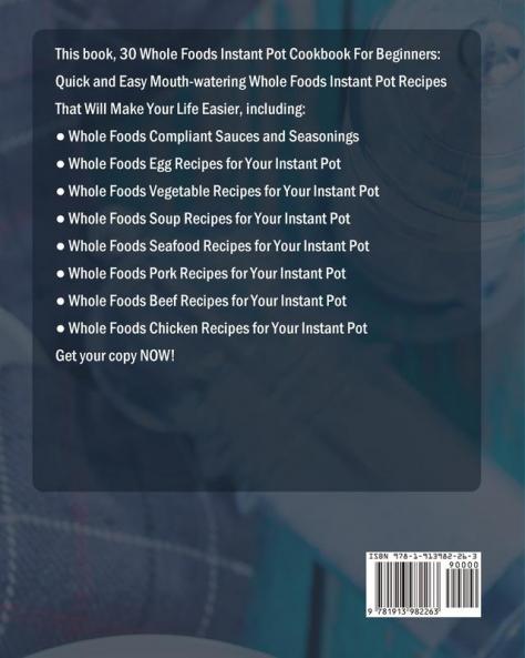 30 Whole Foods Instant Pot Cookbook For Beginners: Quick and Easy Mouth-watering Whole Foods Instant Pot Recipes That Will Make Your Life Easier