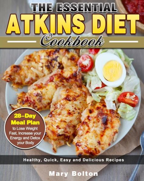 The Essential Atkins Diet Cookbook: Healthy Quick Easy and Delicious Recipes with 28-Day Meal Plan to Lose Weight Fast Increase your Energy and Detox your Body
