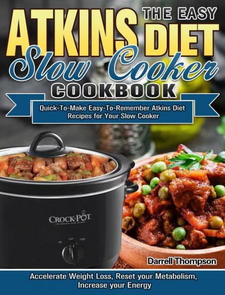 The Easy Atkins Diet Slow Cooker Cookbook: Quick-To-Make Easy-To-Remember Atkins Diet Recipes for Your Slow Cooker. (Accelerate Weight Loss Reset your Metabolism Increase your Energy)
