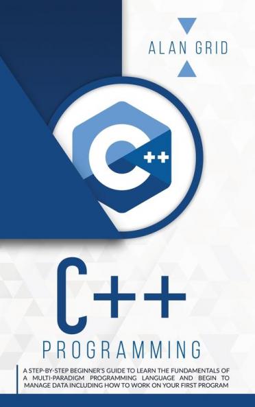 C++ Programming: A Beginner's Guide to Learn the Basic of a Multi-Paradigm Programming Language and Begin to Manage Data: 2 (Computer Science)