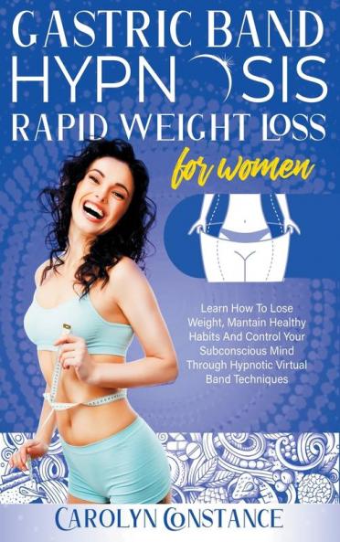 Gastric Band Hypnosis Rapid Weight Loss for Women: Learn how to Lose Weight Maintain Habits and Control your Subconscious Mind Through Hypnotic Techniques
