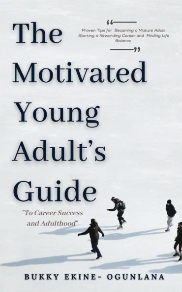 The Motivated Young Adult's Guide to Career Success and Adulthood: Proven Tips for Becoming a Mature Adult Starting a Rewarding Career and Finding Life Balance