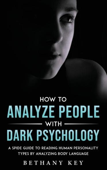 How to Analyze People with Dark Psychology: A Spide Guide to Reading Human Personality Types by Analyzing Body Language