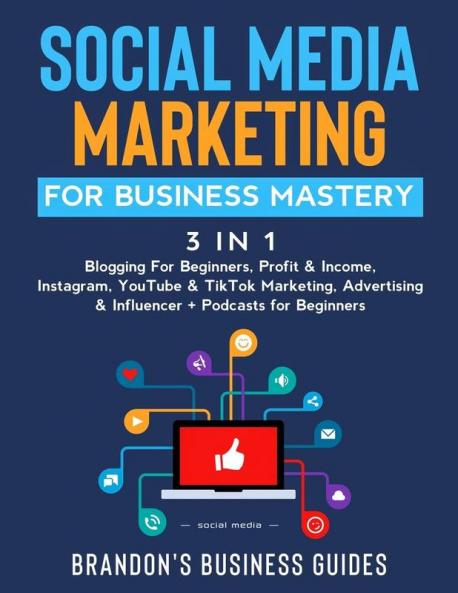 Social Media Marketing for Business Mastery (3 in 1): Blogging For Beginners Profit& Income Instagram YouTube& TikTok Marketing Advertising& Influencer+ Podcasts for Beginners
