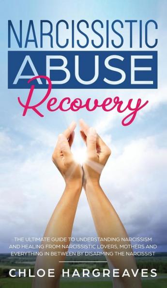 Narcissistic Abuse Recovery The Ultimate Guide to understanding Narcissism and Healing From Narcissistic Lovers Mothers and everything in between by Disarming the Narcissist