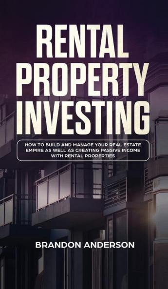 Rental Property Investing: How to Build and Manage Your Real Estate Empire as well as Creating Passive Income with Rental Properties: How to Build and ... Passive Income with Rental Properties