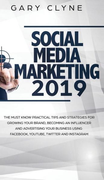 Social Media Marketing 2019: The Must Know Practical Tips and Strategies for Growing your Brand Becoming an Influencer and Advertising your Business Using Facebook Youtube Twitter and Instagram