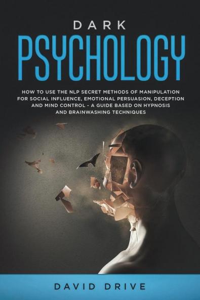 Dark Psychology: How to Use the NLP Secret Methods of Manipulation for Social Influence Emotional Persuasion Deception and Mind Control - A Guide Based on Hypnosis and Brainwashing Techniques