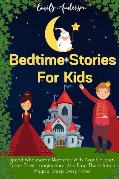 Bedtime Stories For Kids: Spend Wholesome Moments With Your Children Foster Their Imagination... And Ease Them Into A Magical Sleep Every Time!