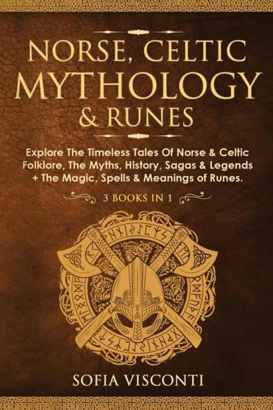 Norse Celtic Mythology & Runes: Explore The Timeless Tales Of Norse & Celtic Folklore The Myths History Sagas & Legends + The Magic Spells & Meanings of Runes: (3 books in 1)