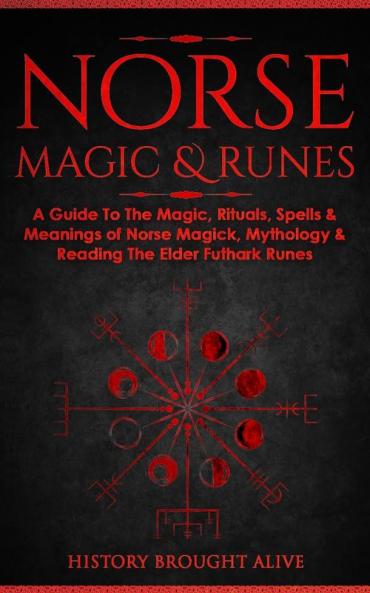 Norse Magic & Runes: A Guide To The Magic Rituals Spells & Meanings of Norse Magick Mythology & Reading The Elder Futhark Runes