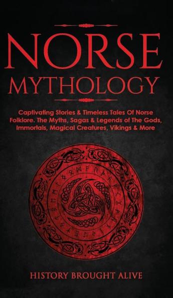 Norse Mythology: Captivating Stories & Timeless Tales Of Norse Folklore. The Myths Sagas & Legends of The Gods Immortals Magical Creatures Vikings & More